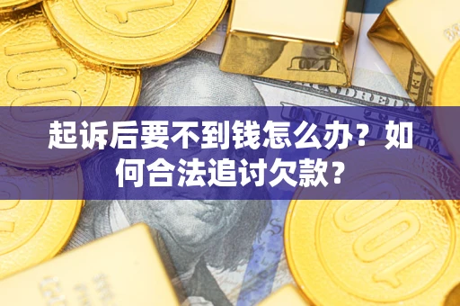 北京起诉后要不到钱怎么办？如何合法追讨欠款？