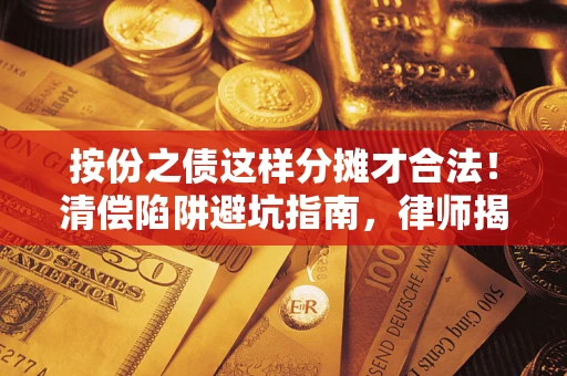 北京按份之债这样分摊才合法！清偿陷阱避坑指南，律师揭秘关键条款