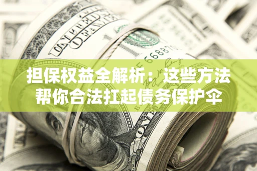 北京担保权益全解析：这些方法帮你合法扛起债务保护伞