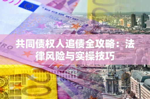 北京共同债权人追债全攻略：法律风险与实操技巧
