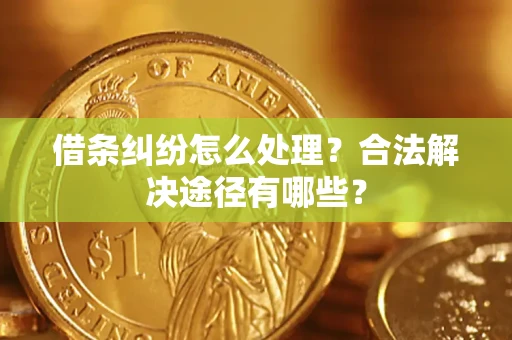 北京借条纠纷怎么处理？合法解决途径有哪些？