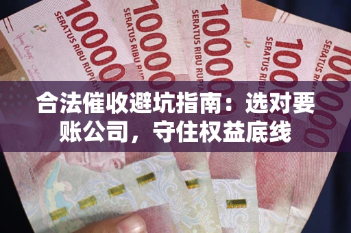 北京合法催收避坑指南：选对要账公司，守住权益底线