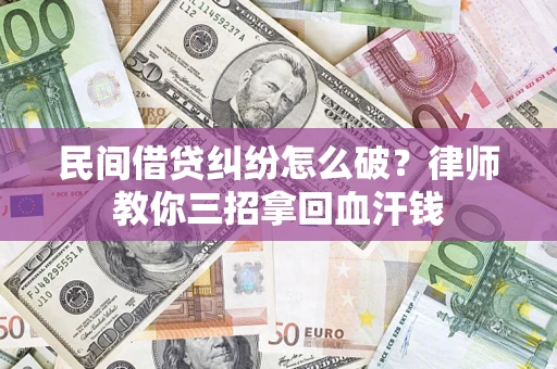 北京民间借贷纠纷怎么破？律师教你三招拿回血汗钱