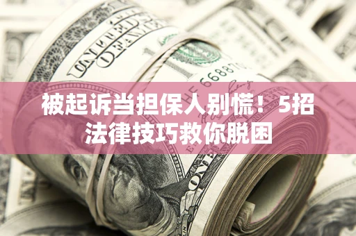 北京被起诉当担保人别慌！5招法律技巧救你脱困