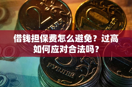 北京借钱担保费怎么避免？过高如何应对合法吗？