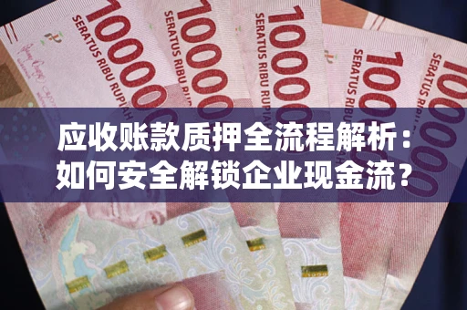 北京应收账款质押全流程解析：如何安全解锁企业现金流？