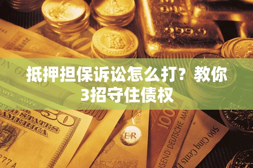 北京抵押担保诉讼怎么打？教你3招守住债权