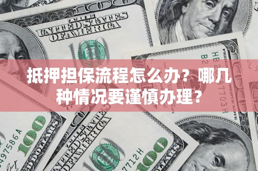 北京抵押担保流程怎么办？哪几种情况要谨慎办理？