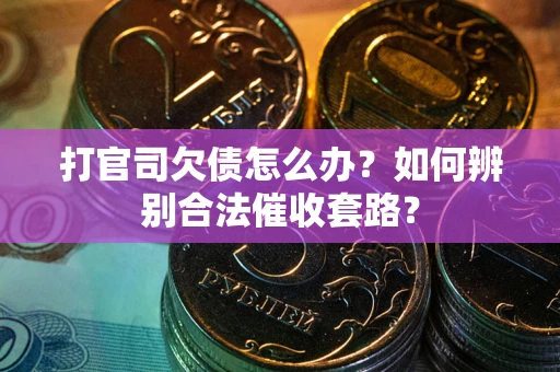 北京打官司欠债怎么办？如何辨别合法催收套路？