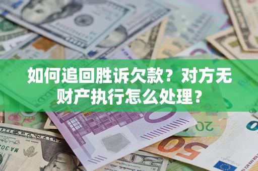 北京如何追回胜诉欠款？对方无财产执行怎么处理？