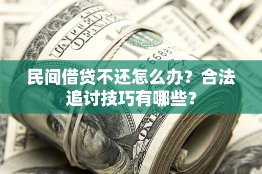 北京民间借贷不还怎么办？合法追讨技巧有哪些？
