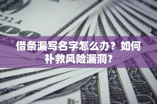 北京借条漏写名字怎么办？如何补救风险漏洞？