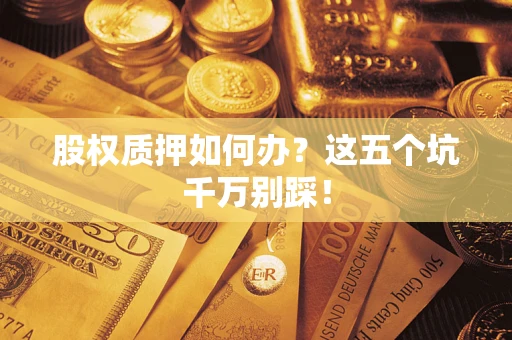 北京股权质押如何办？这五个坑千万别踩！