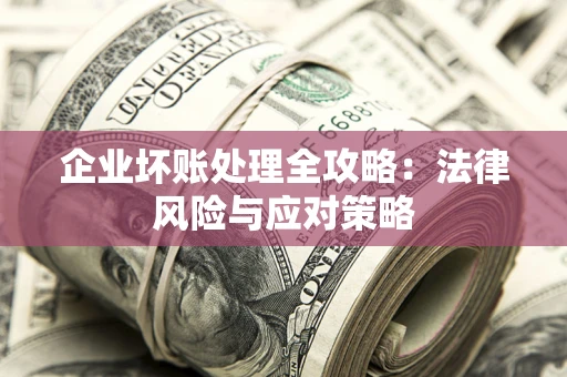 北京企业坏账处理全攻略：法律风险与应对策略