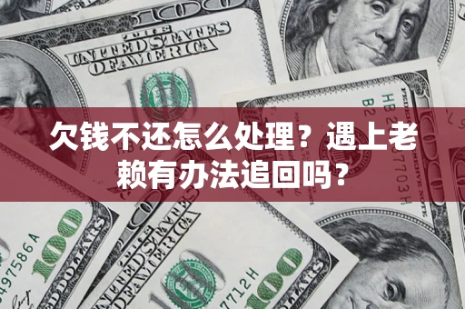 北京欠钱不还怎么处理？遇上老赖有办法追回吗？