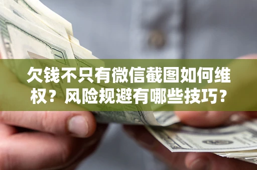 北京欠钱不只有微信截图如何维权？风险规避有哪些技巧？