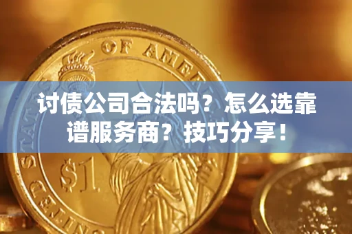 北京讨债公司合法吗？怎么选靠谱服务商？技巧分享！