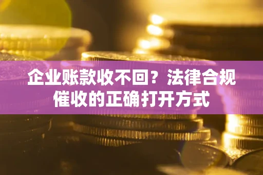 北京企业账款收不回？法律合规催收的正确打开方式