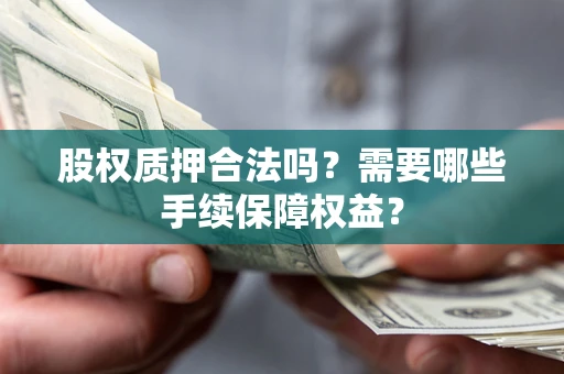 北京股权质押合法吗？需要哪些手续保障权益？