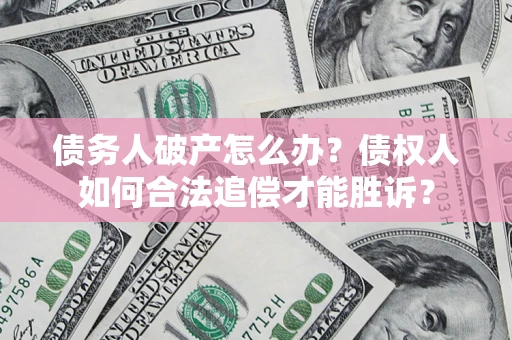 北京债务人破产怎么办？债权人如何合法追偿才能胜诉？