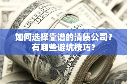 北京如何选择靠谱的清债公司？有哪些避坑技巧？