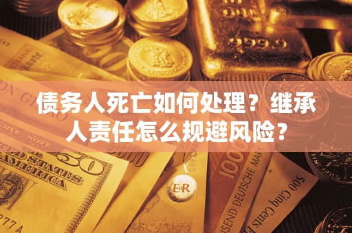 北京债务人死亡如何处理？继承人责任怎么规避风险？
