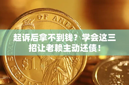 北京起诉后拿不到钱？学会这三招让老赖主动还债！