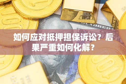 北京如何应对抵押担保诉讼？后果严重如何化解？