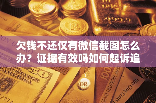 北京欠钱不还仅有微信截图怎么办？证据有效吗如何起诉追回欠款？