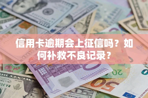北京信用卡逾期会上征信吗？如何补救不良记录？
