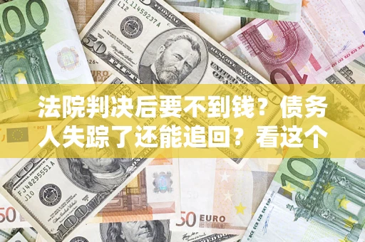 北京法院判决后要不到钱？债务人失踪了还能追回？看这个方法！