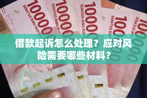 北京借款起诉怎么处理？应对风险需要哪些材料？