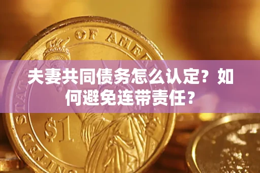 北京夫妻共同债务怎么认定？如何避免连带责任？