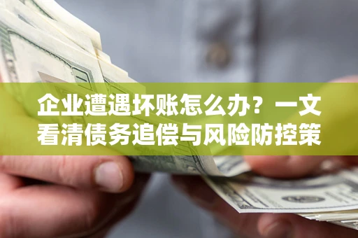 北京企业遭遇坏账怎么办？一文看清债务追偿与风险防控策略