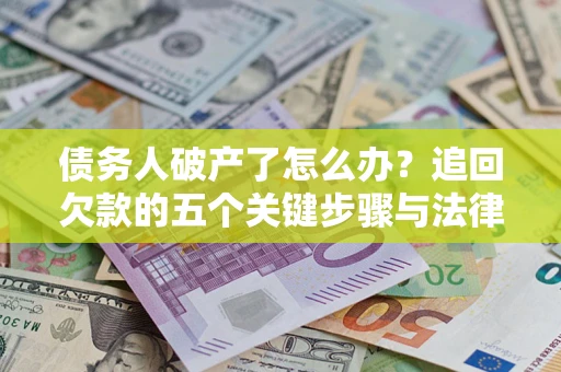 北京债务人破产了怎么办？追回欠款的五个关键步骤与法律策略