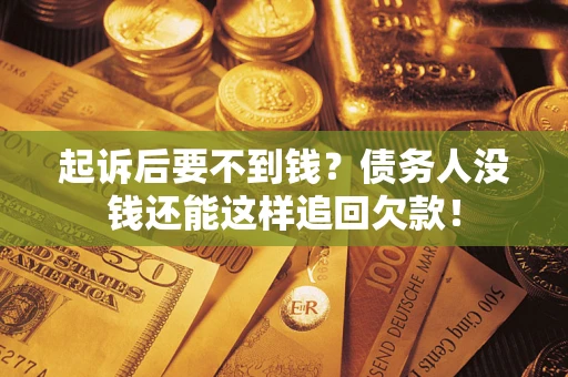 北京起诉后要不到钱？债务人没钱还能这样追回欠款！