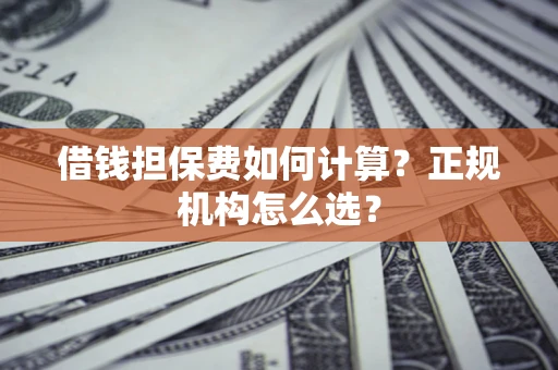 北京借钱担保费如何计算？正规机构怎么选？