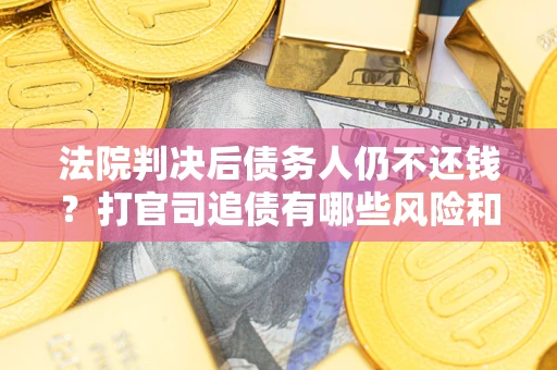 北京法院判决后债务人仍不还钱？打官司追债有哪些风险和技巧？