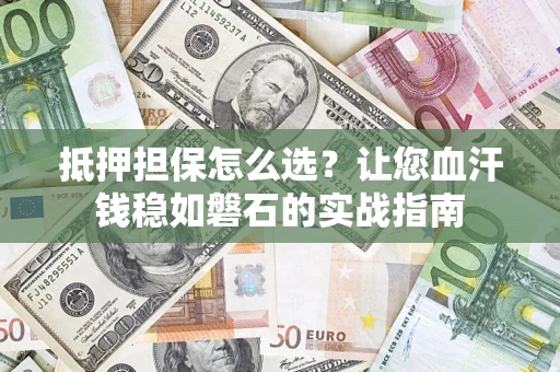 北京抵押担保怎么选？让您血汗钱稳如磐石的实战指南