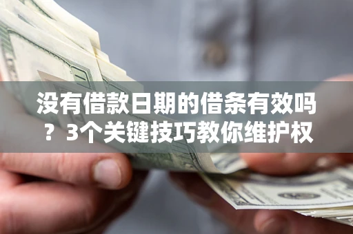北京没有借款日期的借条有效吗？3个关键技巧教你维护权益