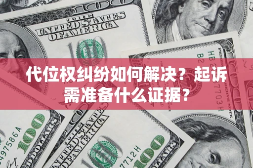 北京代位权纠纷如何解决？起诉需准备什么证据？
