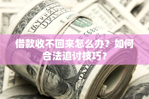 北京借款收不回来怎么办？如何合法追讨技巧？