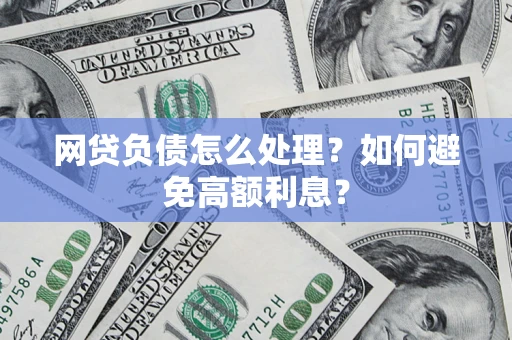 北京网贷负债怎么处理？如何避免高额利息？