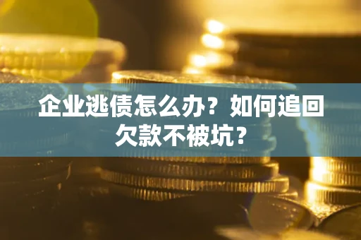 北京企业逃债怎么办？如何追回欠款不被坑？
