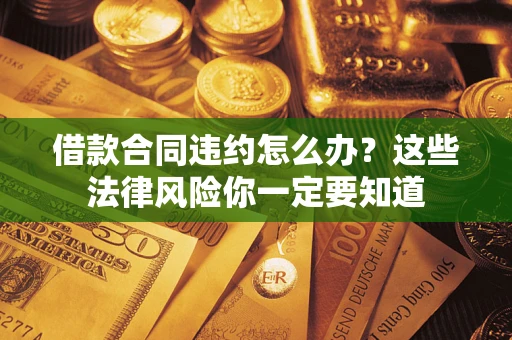 北京借款合同违约怎么办？这些法律风险你一定要知道