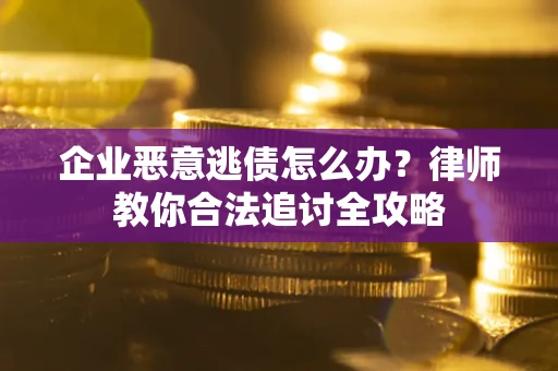 北京企业恶意逃债怎么办？律师教你合法追讨全攻略
