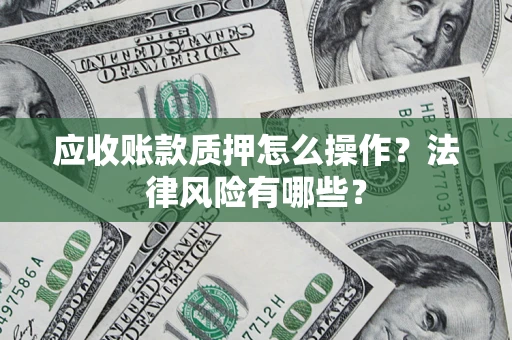 北京应收账款质押怎么操作？法律风险有哪些？