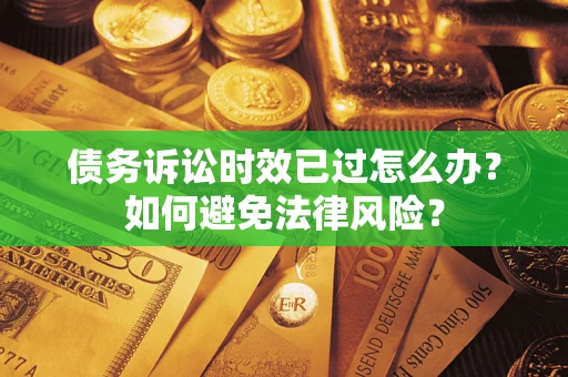 北京债务诉讼时效已过怎么办？如何避免法律风险？