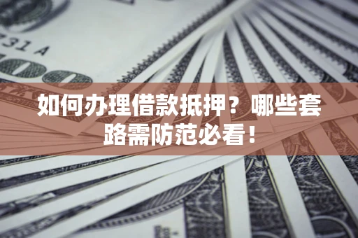 北京如何办理借款抵押？哪些套路需防范必看！