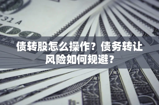 北京债转股怎么操作？债务转让风险如何规避？